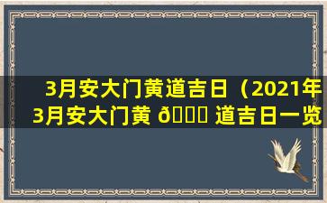 3月安大门黄道吉日（2021年3月安大门黄 🐒 道吉日一览 💮 表）